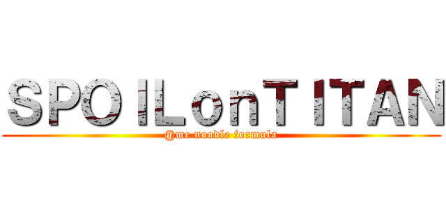 ＳＰＯＩＬｏｎＴＩＴＡＮ (@me noodle formula)