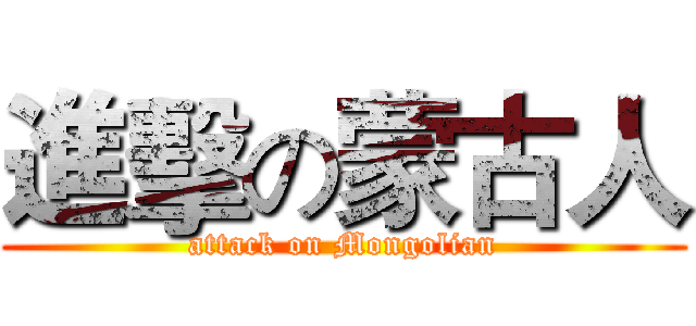 進擊の蒙古人 (attack on Mongolian)