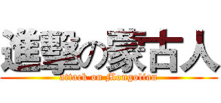 進擊の蒙古人 (attack on Mongolian)