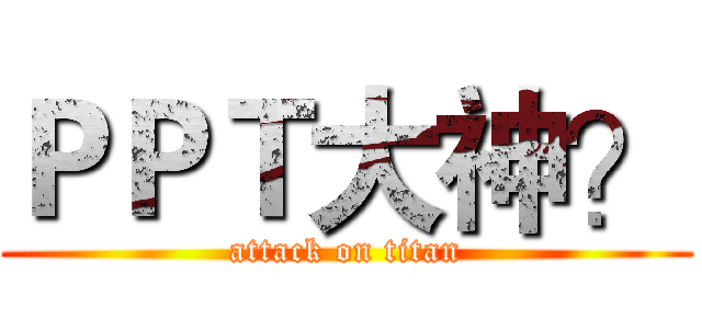 ＰＰＴ大神？ (attack on titan)