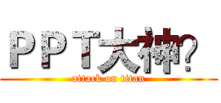 ＰＰＴ大神？ (attack on titan)
