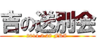 吉の送別会 (2014.3.28 FRI )