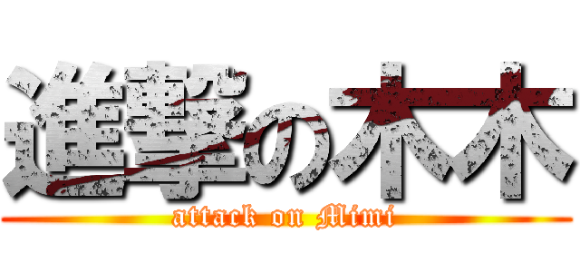 進撃の木木 (attack on Mimi)
