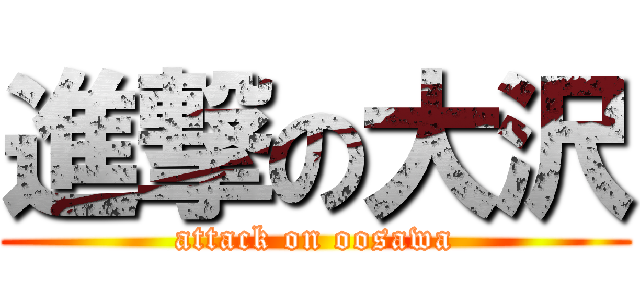 進撃の大沢 (attack on oosawa)