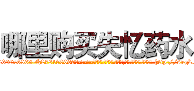哪里购买失忆药水 (哪里购买失忆药水【电-186x2687x6963-Q278180069元-吉-药-业】我们做的是长期生意,靠的是老客户长期支持 http://sngk.net/TROAYI
)