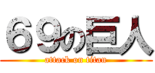 ６９の巨人 (attack on titan)