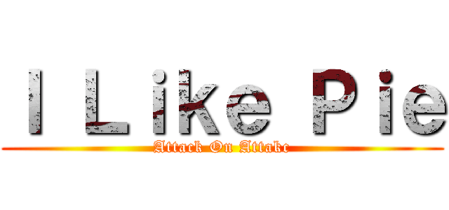 Ｉ Ｌｉｋｅ Ｐｉｅ (Attack On Attakc)