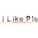 Ｉ Ｌｉｋｅ Ｐｉｅ (Attack On Attakc)