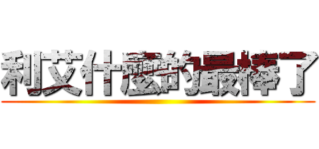 利艾什麼的最棒了 ()