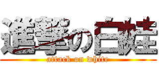 進撃の白娃 (attack on white)