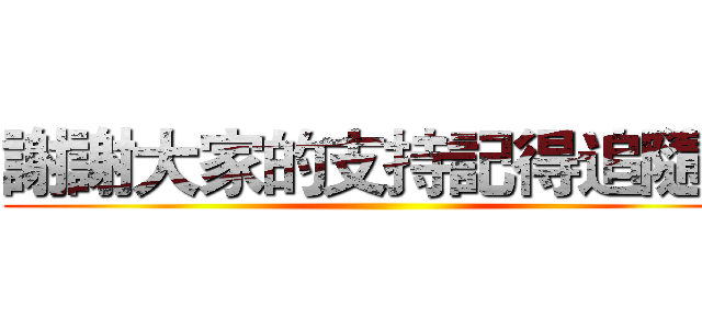 謝謝大家的支持記得追隨喔 ()