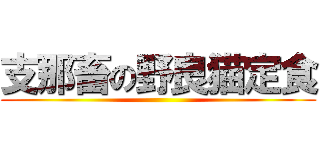 支那畜の野良猫定食 ()