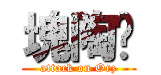 塊陶啊 (attack on Orz)