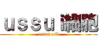 ｕｓｓｕｉ細胞 (ussui cell)