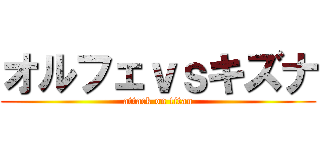 オルフェｖｓキズナ (attack on titan)