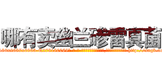 哪有卖幽兰碜雷真菌 (哪有卖幽兰碜雷真菌【电-186x2687x6963-Q278180069元-吉-药-业】我们做的是长期生意,靠的是老客户长期支持 http://sngk.net/hzTpT7
)