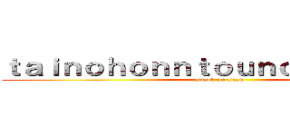 ｔａｉｎｏｈｏｎｎｔｏｕｎｏｓｕｇａｔａ  (attack on titan)