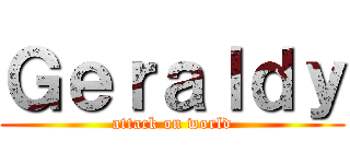 Ｇｅｒａｌｄｙ (attack on world)