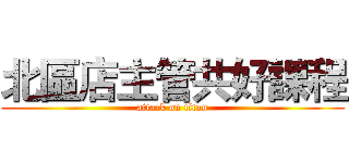 北區店主管共好課程 (attack on titan)