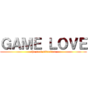 ＧＡＭＥ ＬＯＶＥ (the real situation)