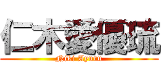 仁木愛優琉 (Niki Ayuru)