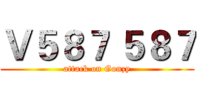 Ｖ５８７ ５８７ (attack on Gonzy)