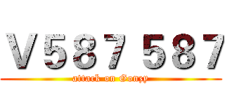Ｖ５８７ ５８７ (attack on Gonzy)