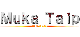 Ｍｕｋａ Ｔａｉｐ (Muka Taip)