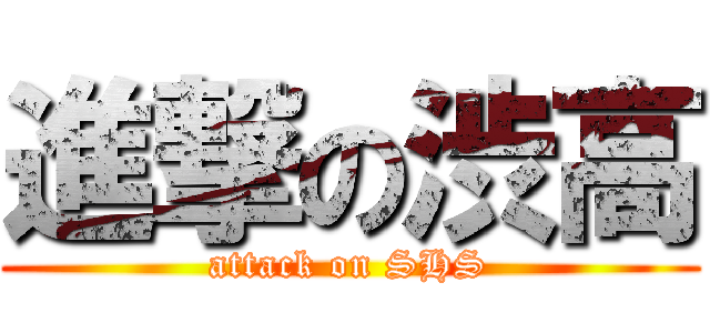 進撃の渋高 (attack on SHS)