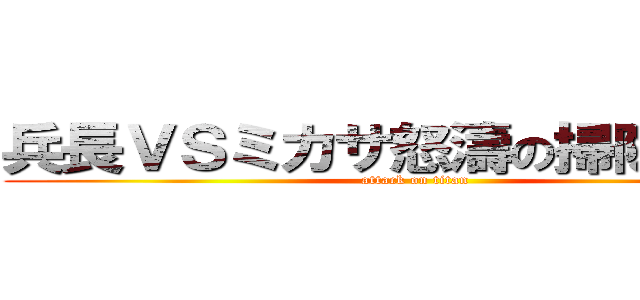 兵長ＶＳミカサ怒濤の掃除バトル (attack on titan)