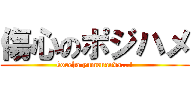 傷心のポジハメ (koreha yumenanda...!)