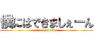 僕にはできましぇーん (attack on titan)