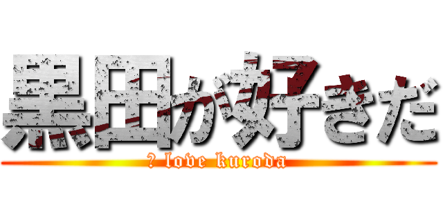 黒田が好きだ (Ｉ love kuroda)