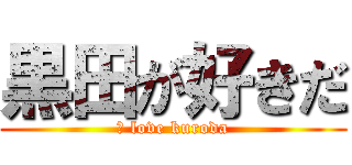 黒田が好きだ (Ｉ love kuroda)