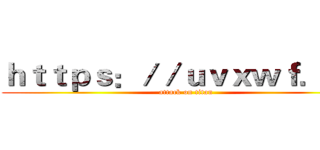 ｈｔｔｐｓ：／／ｕｖｘｗｆ．ｃｎ (attack on titan)