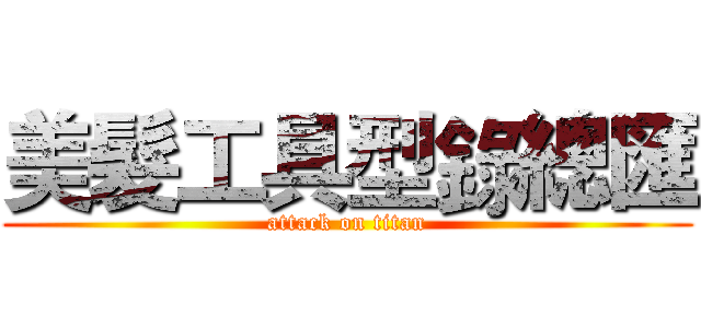 美髮工具型錄總匯 (attack on titan)