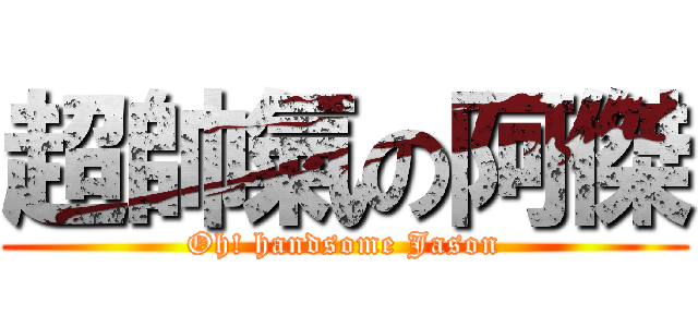 超帥氣の阿傑 (Oh! handsome Jason)