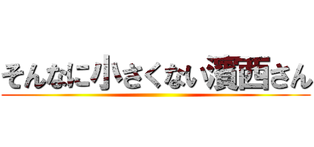 そんなに小さくない濱西さん ()
