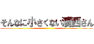 そんなに小さくない濱西さん ()
