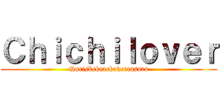 Ｃｈｉｃｈｉｌｏｖｅｒ (Quriskekerekekereasara)