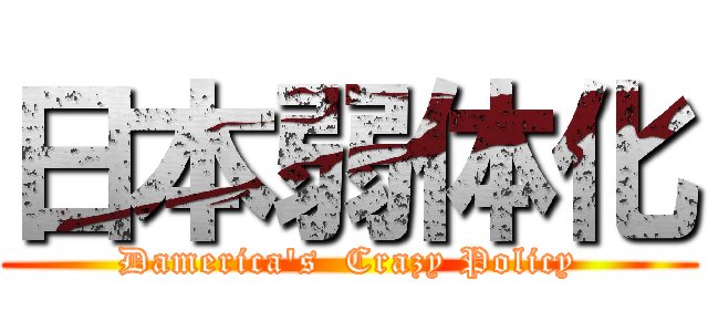 日本弱体化 (Damerica's  Crazy Policy)