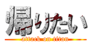 帰りたい (attack on titan)