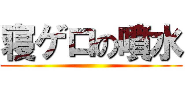 寝ゲロの噴水 ()