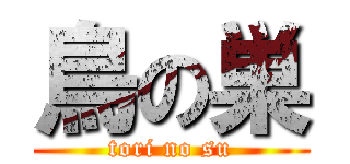 鳥の巣 (tori no su)