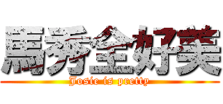 馬秀全好美 (Josie is pretty)