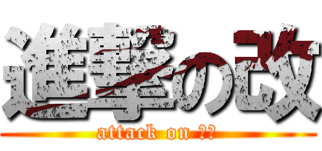 進撃の改 (attack on かい)