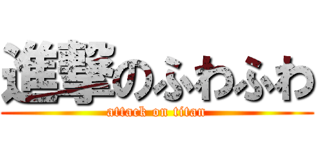 進撃のふわふわ (attack on titan)