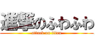 進撃のふわふわ (attack on titan)