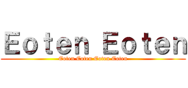 Ｅｏｔｅｎ Ｅｏｔｅｎ (Eoten Eoten Eoten Eoten)