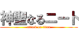 神聖なるニート (attack on titan)